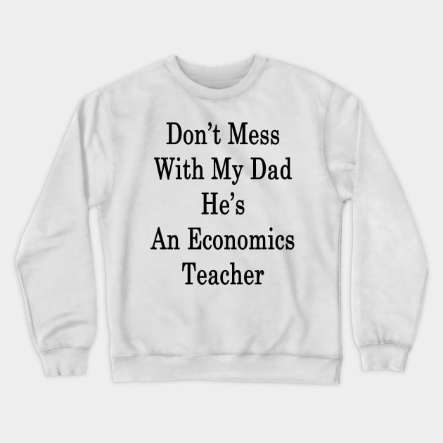 Don't Mess With My Dad He's An Economics Teacher Crewneck Sweatshirt by supernova23